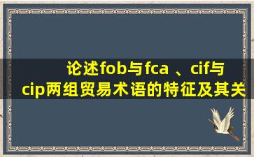 论述fob与fca 、cif与cip两组贸易术语的特征及其关系